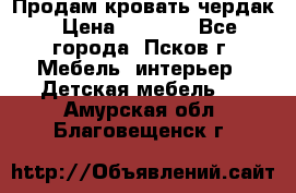 Продам кровать чердак › Цена ­ 6 000 - Все города, Псков г. Мебель, интерьер » Детская мебель   . Амурская обл.,Благовещенск г.